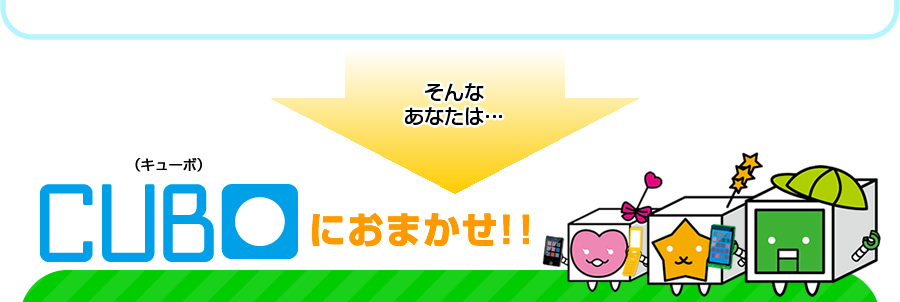 そんなあなたはCUBO（キューボ）におまかせ！！