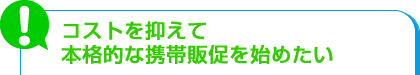 コストを抑えて本格的な携帯販促を始めたい