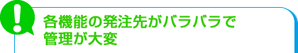 各機能の発注先がバラバラで管理が大変