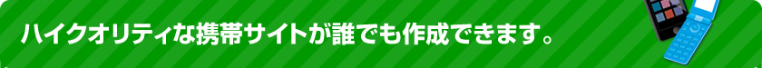 ハイクオリティな携帯サイトが誰でも作成できます。